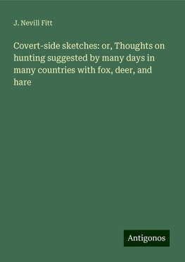 Covert-side sketches: or, Thoughts on hunting suggested by many days in many countries with fox, deer, and hare