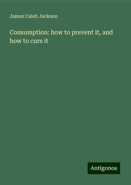 Consumption: how to prevent it, and how to cure it