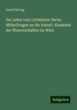 Zur Lehre vom Lichtsinne: Sechs Mitheilungen an die kaiserl. Akademie der Wissenschaften im Wien