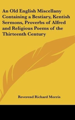 An Old English Miscellany Containing a Bestiary, Kentish Sermons, Proverbs of Alfred and Religious Poems of the Thirteenth Century