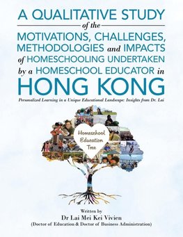 A Qualitative Study Of The Motivations, Challenges, Methodologies And Impacts Of Homeschooling Undertaken By A Homeschool Educator In Hong Kong