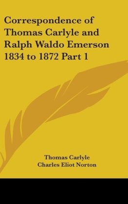 Correspondence of Thomas Carlyle and Ralph Waldo Emerson 1834 to 1872 Part 1