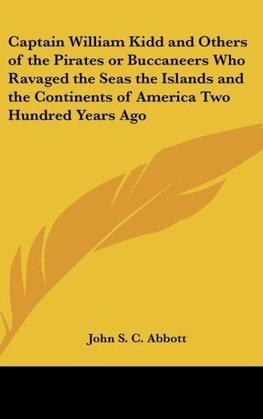 Captain William Kidd and Others of the Pirates or Buccaneers Who Ravaged the Seas the Islands and the Continents of America Two Hundred Years Ago