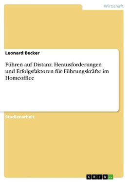 Führen auf Distanz. Herausforderungen und Erfolgsfaktoren für Führungskräfte im Homeoffice