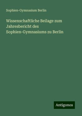 Wissenschaftliche Beilage zum Jahresbericht des Sophien-Gymnasiums zu Berlin