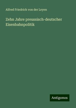 Zehn Jahre preussisch-deutscher Eisenbahnpolitik