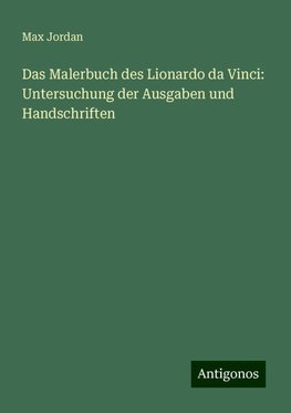 Das Malerbuch des Lionardo da Vinci: Untersuchung der Ausgaben und Handschriften