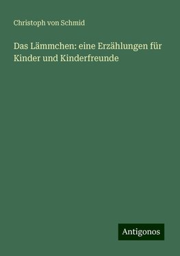 Das Lämmchen: eine Erzählungen für Kinder und Kinderfreunde