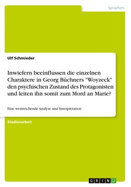 Inwiefern beeinflussen die einzelnen Charaktere in Georg Büchners "Woyzeck" den psychischen Zustand des Protagonisten und leiten ihn somit zum Mord an Marie?