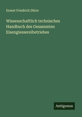 Wissenschaftlich technisches Handbuch des Gesammten Eisengiessereibetriebes