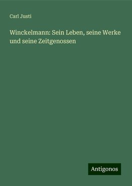 Winckelmann: Sein Leben, seine Werke und seine Zeitgenossen