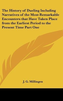 The History of Dueling Including Narratives of the Most Remarkable Encounters that Have Taken Place from the Earliest Period to the Present Time Part One