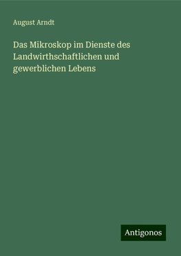 Das Mikroskop im Dienste des Landwirthschaftlichen und gewerblichen Lebens