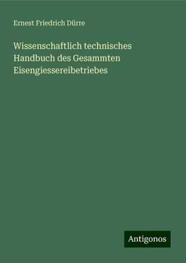 Wissenschaftlich technisches Handbuch des Gesammten Eisengiessereibetriebes