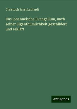 Das johanneische Evangelium, nach seiner Eigenthümlichkeit geschildert und erklärt