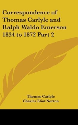 Correspondence of Thomas Carlyle and Ralph Waldo Emerson 1834 to 1872 Part 2