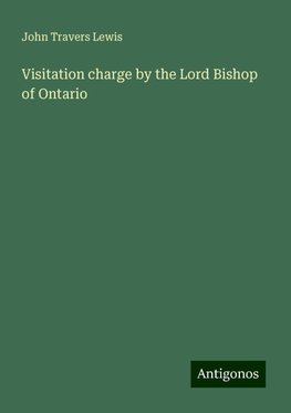 Visitation charge by the Lord Bishop of Ontario