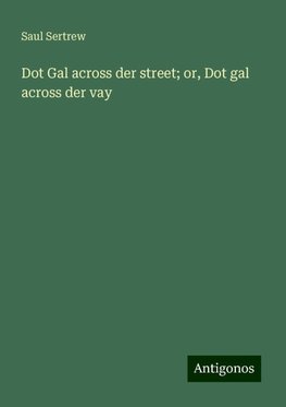 Dot Gal across der street; or, Dot gal across der vay