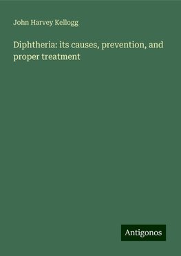 Diphtheria: its causes, prevention, and proper treatment