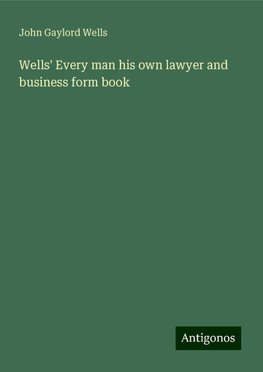 Wells' Every man his own lawyer and business form book