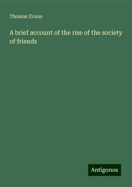 A brief account of the rise of the society of friends