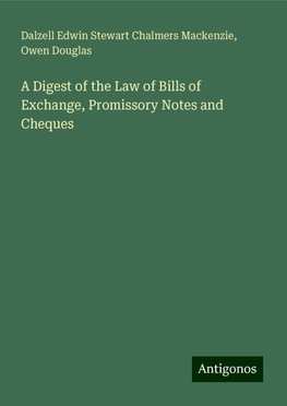 A Digest of the Law of Bills of Exchange, Promissory Notes and Cheques