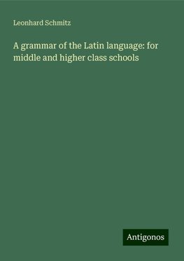 A grammar of the Latin language: for middle and higher class schools