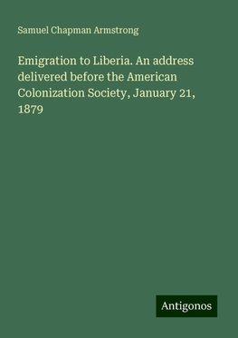 Emigration to Liberia. An address delivered before the American Colonization Society, January 21, 1879