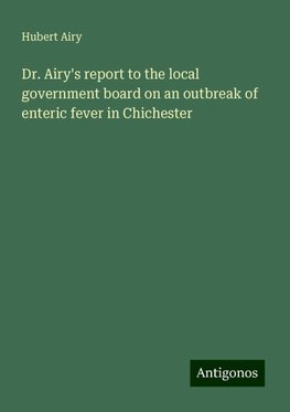 Dr. Airy's report to the local government board on an outbreak of enteric fever in Chichester