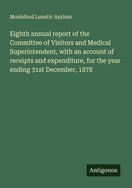 Eighth annual report of the Committee of Visitors and Medical Superintendent, with an account of receipts and expenditure, for the year ending 31st December, 1878