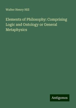 Elements of Philosophy: Comprising Logic and Ontology or General Metaphysics