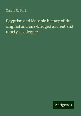 Egyptian and Masonic history of the original and una-bridged ancient and ninety-six degree