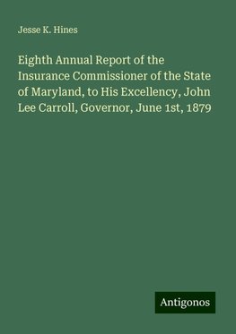 Eighth Annual Report of the Insurance Commissioner of the State of Maryland, to His Excellency, John Lee Carroll, Governor, June 1st, 1879