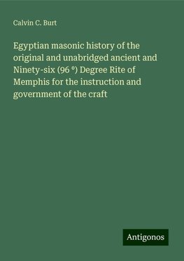 Egyptian masonic history of the original and unabridged ancient and Ninety-six (96 ¿) Degree Rite of Memphis for the instruction and government of the craft