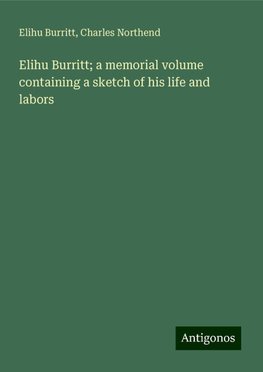 Elihu Burritt; a memorial volume containing a sketch of his life and labors