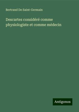 Descartes considéré comme physiologiste et comme médecin