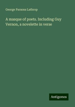 A masque of poets. Including Guy Vernon, a novelette in verse