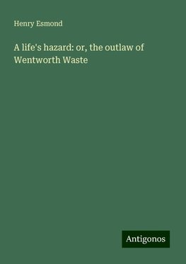 A life's hazard: or, the outlaw of Wentworth Waste