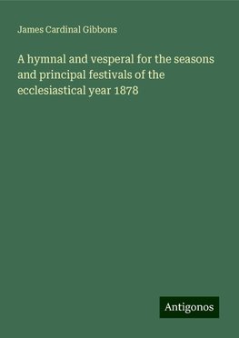 A hymnal and vesperal for the seasons and principal festivals of the ecclesiastical year 1878