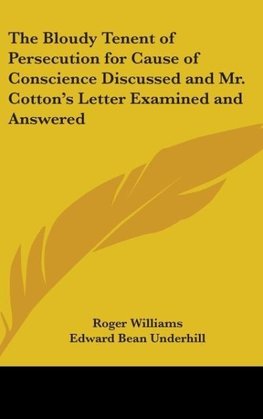 The Bloudy Tenent of Persecution for Cause of Conscience Discussed and Mr. Cotton's Letter Examined and Answered