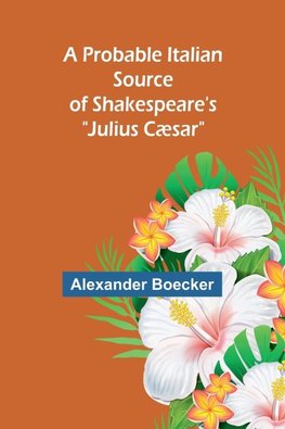 A Probable Italian Source of Shakespeare's "Julius Cæsar"