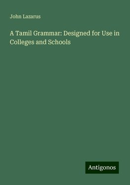 A Tamil Grammar: Designed for Use in Colleges and Schools