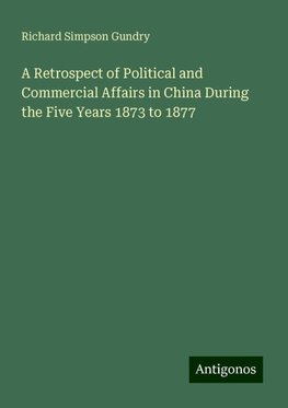 A Retrospect of Political and Commercial Affairs in China During the Five Years 1873 to 1877