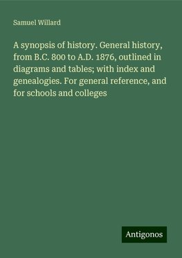 A synopsis of history. General history, from B.C. 800 to A.D. 1876, outlined in diagrams and tables; with index and genealogies. For general reference, and for schools and colleges