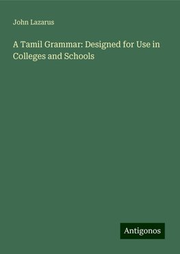 A Tamil Grammar: Designed for Use in Colleges and Schools