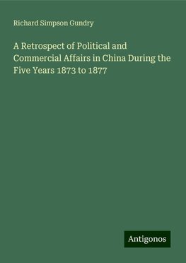 A Retrospect of Political and Commercial Affairs in China During the Five Years 1873 to 1877