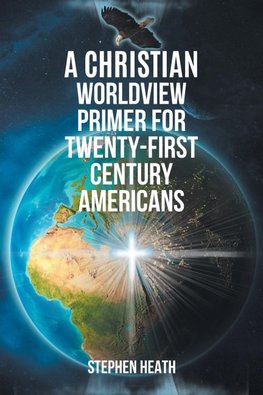 A Christian Worldview Primer for Twenty-First-Century Americans