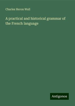 A practical and historical grammar of the French language