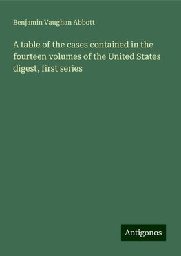 A table of the cases contained in the fourteen volumes of the United States digest, first series