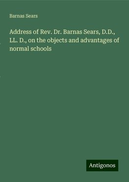 Address of Rev. Dr. Barnas Sears, D.D., LL. D., on the objects and advantages of normal schools